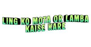 Ling Ko Mota or Lamba Kaise Kare